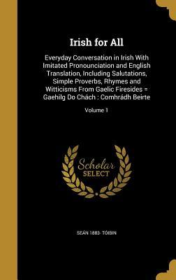 Irish for All: Everyday Conversation in Irish With Imitated Pronounciation and English Translation, Including Salutations, Simple Proverbs, Rhymes and ... = Gaehilg Do Chách: Comhrádh Beirte; Volume 1