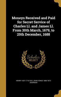 Moneys Received and Paid for Secret Service of Charles Ll. and James Ll. From 30th March, 1679, to 25th December, 1688