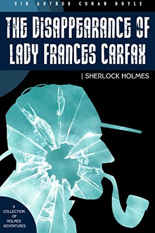 The Disappearance of Lady Frances Carfax: A Collection of Sherlock Holmes Adventures