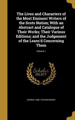 The Lives and Characters of the Most Eminent Writers of the Scots Nation; With an Abstract and Catalogue of Their Works; Their Various Editions; and ... of the Learn'd Concerning Them; Volume 1