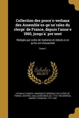 Collection des procès-verbaux des Assemblées-générales du clergé de France, depuis l'année 1560, jusqu'à présent: Rédigés par ordre de matieres et ... ont d'essentiel; Tome 1 (French Edition)
