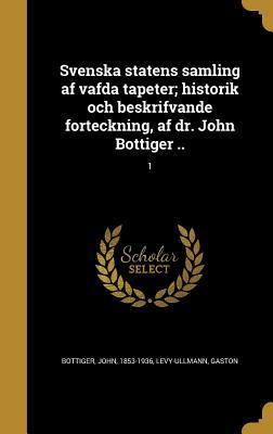 Svenska statens samling af väfda tapeter; historik och beskrifvande förteckning, af dr. John Böttiger ..; 1 (Swedish Edition)