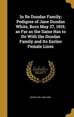 In Re Dundas Family; Pedigree of Jane Dundas White, Born May 27, 1919, as Far as the Same Has to Do With the Dundas Family and Its Earlier Female Lines