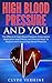High Blood Pressure And You: The Effects of High Blood Pressure, Prescription Medication Side Effects, and Natural Ways To Reduce and Control High Blood Pressure