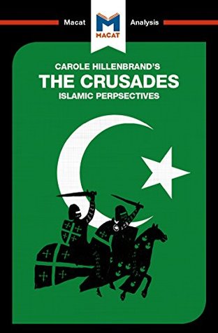 A Macat analysis of Carole Hillenbrand’s The Crusades: Islamic Perspectives (Kindle Edition)