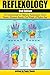 Reflexology: The Essential Guide for Applying Reflexology to Relieve Tension, Eliminate Anxiety, Lose Weight, and Reduce Pain ( Reflexology for Beginners )