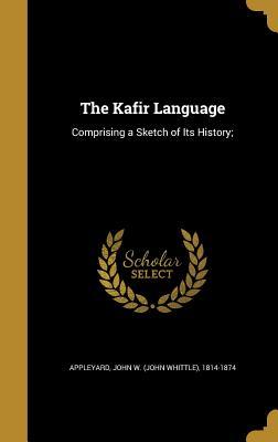 The Kafir Language: Comprising a Sketch of Its History;