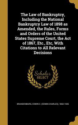 The Law of Bankruptcy, Including the National Bankruptcy Law of 1898 as Amended, the Rules, Forms and Orders of the United States Supreme Court, the ... Etc, With Citations to All Relevant Decisions