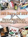365 Days Of DIY: Home, Crafting, Cooking, Building: (DIY Projects For Home, Woodworking, Knitting, Garland Ideas, DIY Ideas, Crafts From Natural Materials, Low Carb Diet)