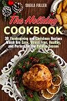 The Holiday Cookbook: 30 Thanksgiving and Christmas Recipes Which Are Easy, Stress-Free, Healthy, and Perfect for the Holiday Season (Holiday Recipes) The Holiday Cookbook: 30 Thanksgiving and Christmas Recipes Which Are Easy, Stress-Free, Healthy, and Perfect for the Holiday Season (Holiday Recipes)