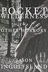 Pocket Wilderness & Other Horrors by Jason Ingolfsland
