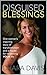 Disguised Blessings: One Woman's Inspiring Story of Transformation and a Model for Reclaiming YOUR Life.