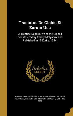 Tractatus De Globis Et Eorum Usu: A Treatise Descriptive of the Globes Constructed by Emery Molyneux and Published in 1592 (i.e. 1594)