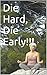 Die Hard, Die Early!!!: The...