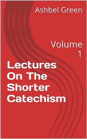 Lectures On The Shorter Catechism: Volume 1 (Kindle Edition)
