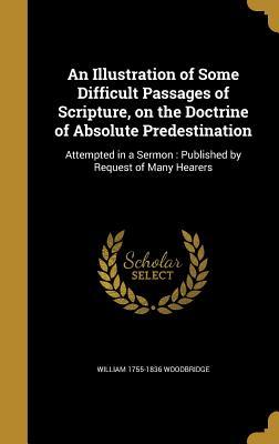An Illustration of Some Difficult Passages of Scripture, on the Doctrine of Absolute Predestination: Attempted in a Sermon: Published by Request of Many Hearers