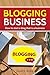 Blogging Business: How to start a blog that is a business
