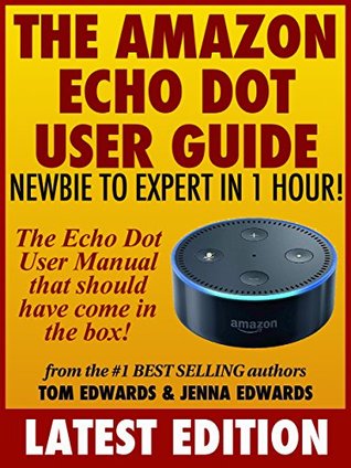 All-New Echo Dot User Guide: Newbie to Expert in 1 Hour!: The Echo Dot User Manual That Should Have Come In The Box (Echo Dot & Alexa)