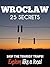 Wroclaw 25 Secrets 2023 - The Locals Travel Guide to Wroclaw Poland: Skip the tourist traps and explore like a local
