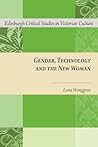 Gender, Technology and the New Woman (Edinburgh Critical Studies in Victorian Culture) Gender, Technology and the New Woman (Edinburgh Critical Studies in Victorian Culture)