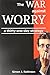 The War against Worry: A thirty-one-day strategy