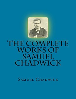 The Complete Works of Samuel Chadwick (5 Books in 1)