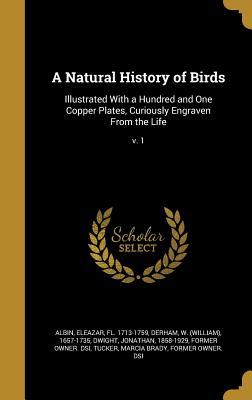 A Natural History of Birds: Illustrated With a Hundred and One Copper Plates, Curiously Engraven From the Life; v. 1