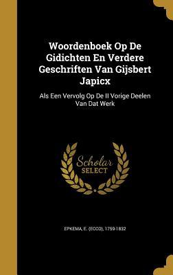 Woordenboek Op De Gidichten En Verdere Geschriften Van Gijsbert Japicx: Als Een Vervolg Op De II Vorige Deelen Van Dat Werk