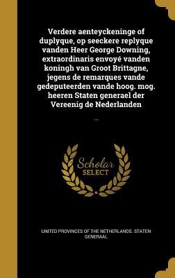 Verdere aenteyckeninge of duplyque, op seeckere replyque vanden Heer George Downing, extraordinaris envoyé vanden koningh van Groot Brittagne, jegens ... Vereenig de Nederlanden: ... (Dutch Edition)