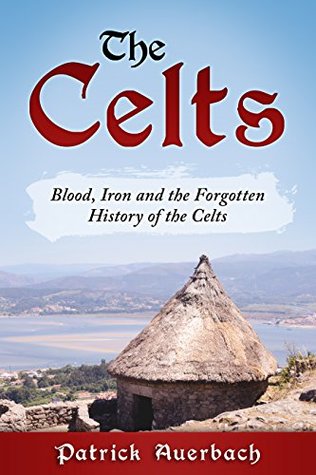 The Celts: Blood, Iron and the Forgotten History of the Celts (British History Books)