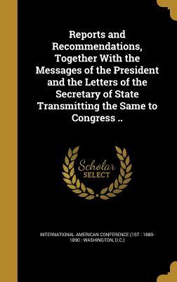 Reports and Recommendations, Together With the Messages of the President and the Letters of the Secretary of State Transmitting the Same to Congress ..