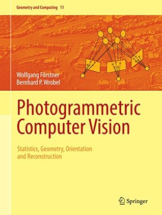 Photogrammetric Computer Vision: Statistics, Geometry, Orientation and Reconstruction (Geometry and Computing Book 11)