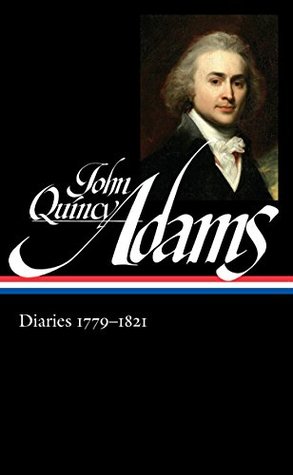 Diaries 1779-1821: Boyhood in Europe / Harvard / The French Revolution / The Age of Jefferson / Napoleon’s Invasion of Russia / The War of 1812 and the Treaty of Ghent / Minister to Great Britain / The Missouri Compromise (Kindle Edition)