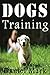 Dogs Training: A complete book of dogs training through 13 lessons with detailed introduction to train your dog along with visual training of about 100 pictures to understand lessons