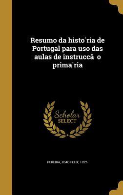 Resumo da história de Portugal para uso das aulas de instrucção primária (Portuguese Edition)