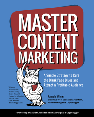 Master Content Marketing: A Simple Strategy to Cure the Blank Page Blues and Attract a Profitable Audience (Paperback)