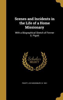 Scenes and Incidents in the Life of a Home Missionary: With a Biographical Sketch of Fenner S. Pigott