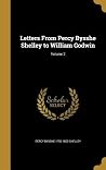 Letters From Percy Bysshe Shelley to William Godwin; Volume 2 Letters From Percy Bysshe Shelley to William Godwin; Volume 2