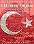 The Dissolution of the Ottoman Empire: The History and Legacy of the Ottoman Turks’ Decline and the Creation of the Modern Middle East