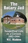 The Rotary Jail: Escape-Proof Cells on a Carousel, 1882-1966