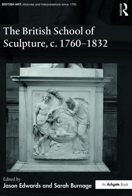 The British School of Sculpture, c.1760-1832 (British Art: Histories and Interpretations since 1700)