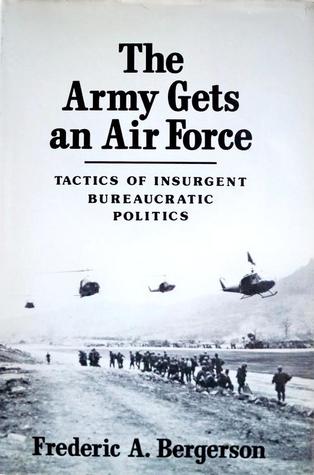 The Army Gets an Air Force: Tactics Of Insurgent Bureaucratic Politics (Hardcover)