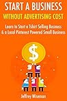 Start a Business Without Advertising Cost: Learn to Start a Tshirt Selling Business & a Local Pinterest Powered Small Business