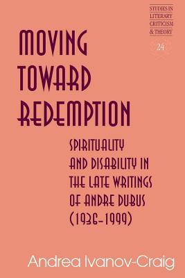 Moving Toward Redemption: Spirituality and Disability in the Late Writings of Andre Dubus (1936–1999) (Studies in Literary Criticism and Theory)
