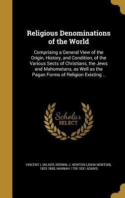 Religious Denominations of the World: Comprising a General View of the Origin, History, and Condition, of the Various Sects of Christians, the Jews ... as the Pagan Forms of Religion Existing ..
