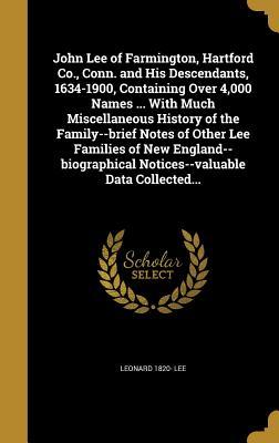 John Lee of Farmington, Hartford Co., Conn. and His Descendants, 1634-1900, Containing Over 4,000 Names ... With Much Miscellaneous History of the ... Notices--valuable Data Collected...
