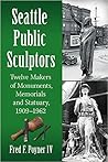 Seattle Public Sculptors: Twelve Makers of Monuments, Memorials and Statuary, 1909-1962