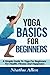 Yoga Basics For Beginners: A Simple Guide To Yoga For Beginners For Health, Fitness And Happiness