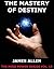 The Mastery of Destiny by James Allen