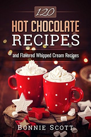 120 Hot Chocolate Recipes: Hot Chocolate Cookbook, Hot Cocoa, Christmas Cookbooks, Hot Chocolate Recipe Book (Kindle Edition)